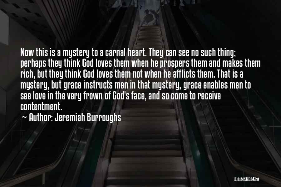 Jeremiah Burroughs Quotes: Now This Is A Mystery To A Carnal Heart. They Can See No Such Thing; Perhaps They Think God Loves