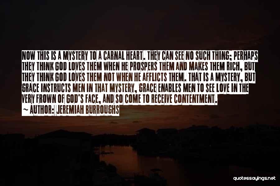 Jeremiah Burroughs Quotes: Now This Is A Mystery To A Carnal Heart. They Can See No Such Thing; Perhaps They Think God Loves