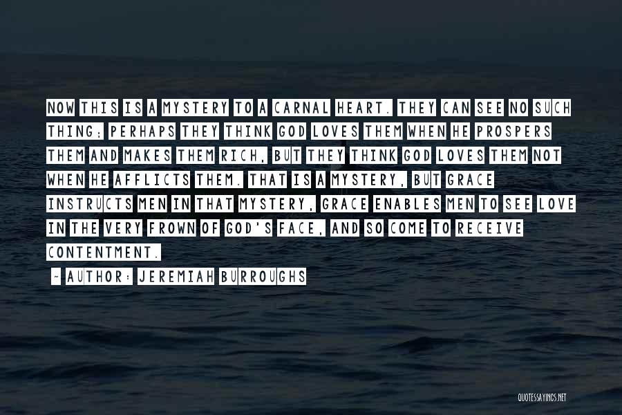 Jeremiah Burroughs Quotes: Now This Is A Mystery To A Carnal Heart. They Can See No Such Thing; Perhaps They Think God Loves