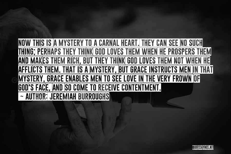 Jeremiah Burroughs Quotes: Now This Is A Mystery To A Carnal Heart. They Can See No Such Thing; Perhaps They Think God Loves