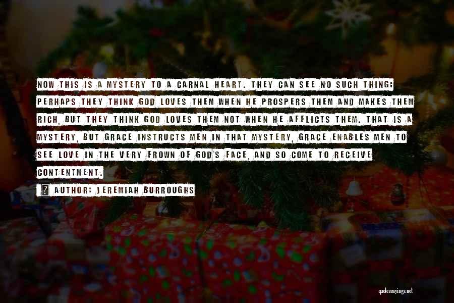 Jeremiah Burroughs Quotes: Now This Is A Mystery To A Carnal Heart. They Can See No Such Thing; Perhaps They Think God Loves