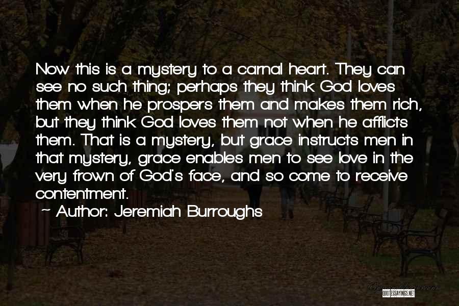 Jeremiah Burroughs Quotes: Now This Is A Mystery To A Carnal Heart. They Can See No Such Thing; Perhaps They Think God Loves