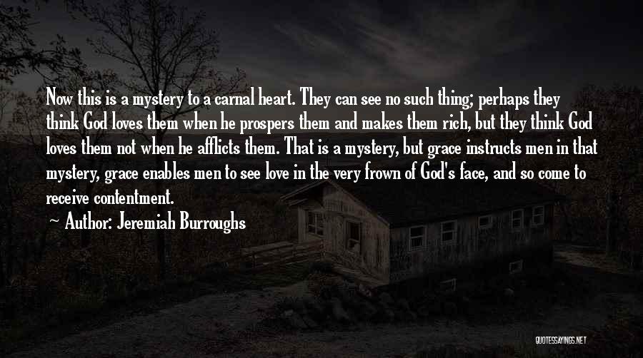 Jeremiah Burroughs Quotes: Now This Is A Mystery To A Carnal Heart. They Can See No Such Thing; Perhaps They Think God Loves