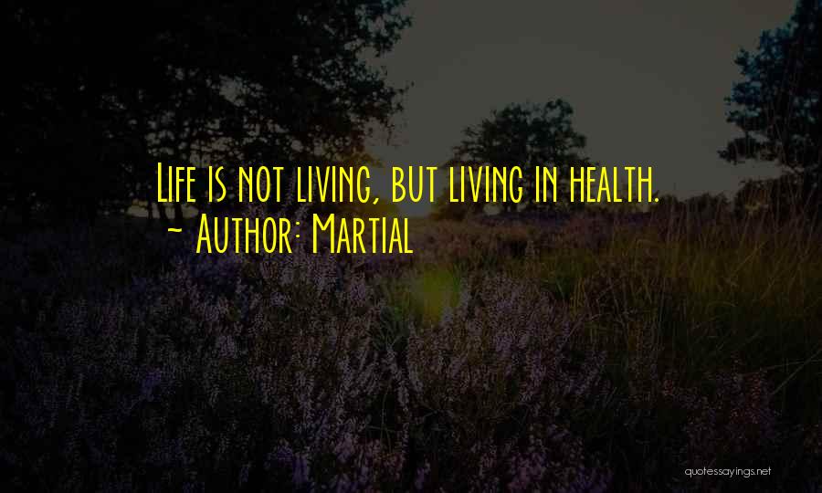 Martial Quotes: Life Is Not Living, But Living In Health.