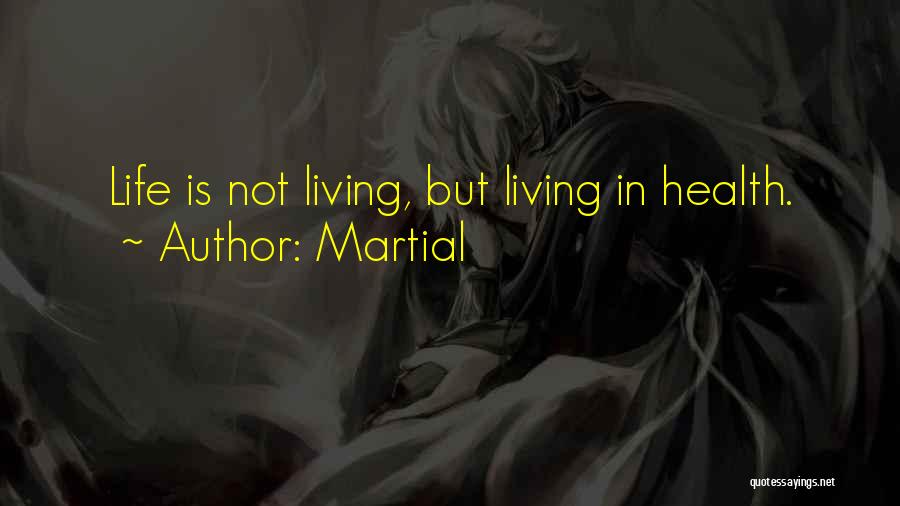 Martial Quotes: Life Is Not Living, But Living In Health.