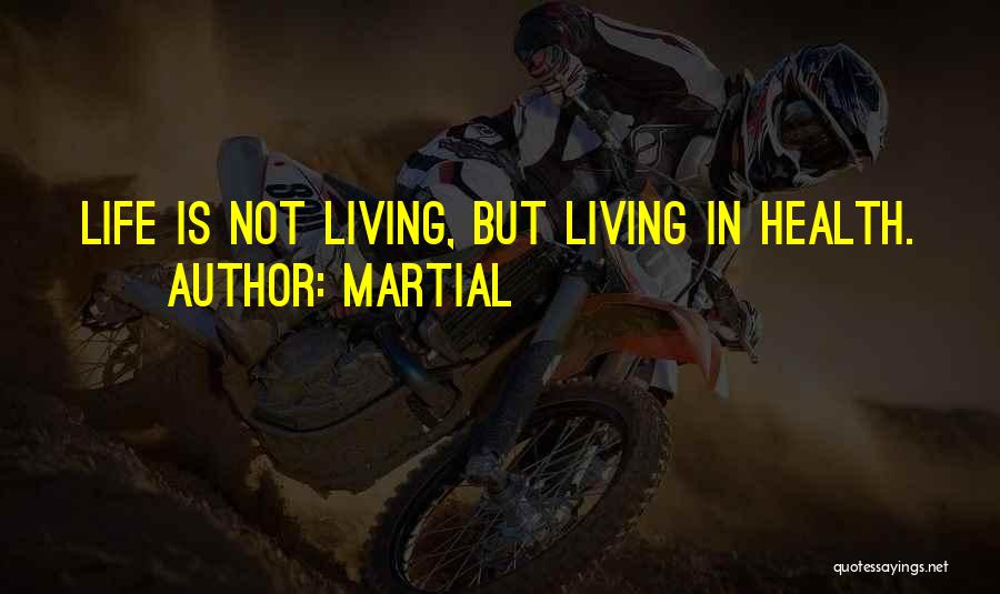 Martial Quotes: Life Is Not Living, But Living In Health.