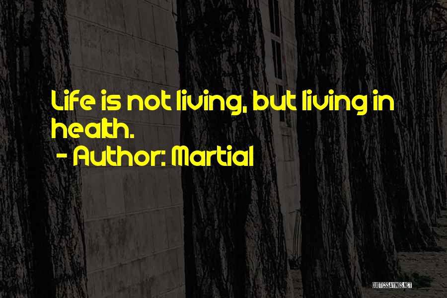 Martial Quotes: Life Is Not Living, But Living In Health.