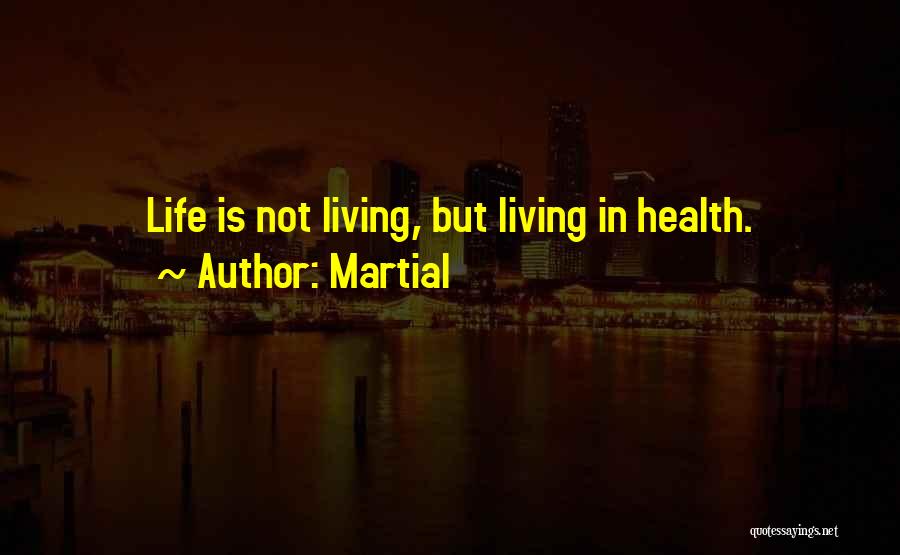 Martial Quotes: Life Is Not Living, But Living In Health.