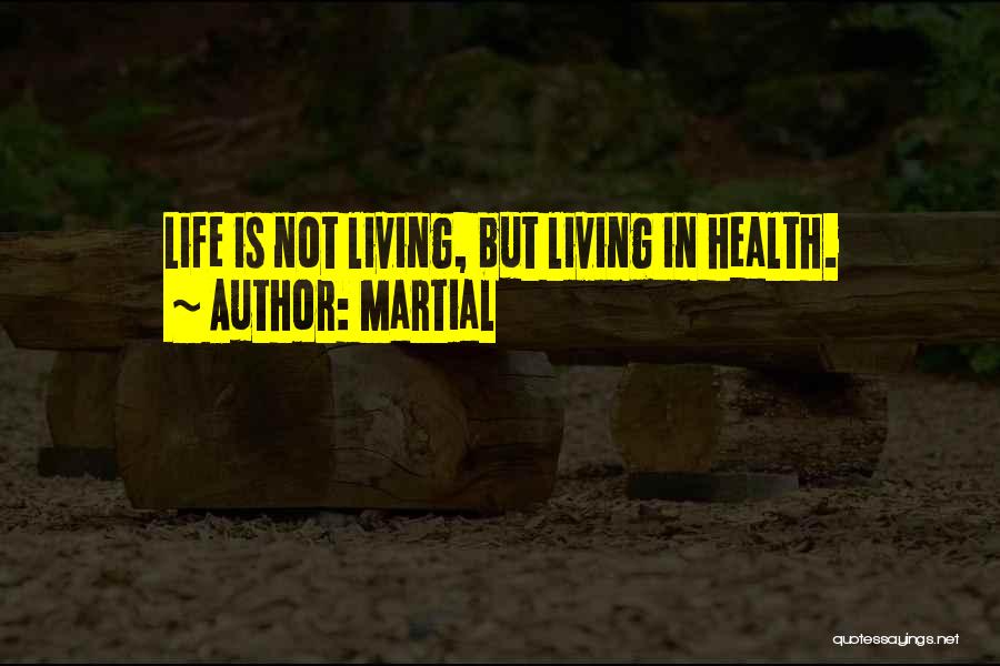 Martial Quotes: Life Is Not Living, But Living In Health.