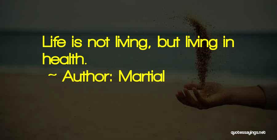 Martial Quotes: Life Is Not Living, But Living In Health.