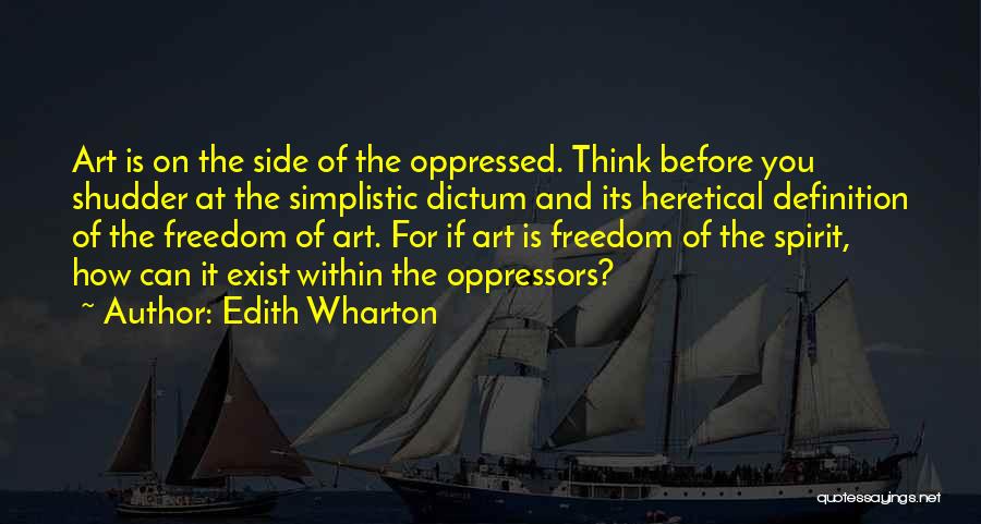 Edith Wharton Quotes: Art Is On The Side Of The Oppressed. Think Before You Shudder At The Simplistic Dictum And Its Heretical Definition