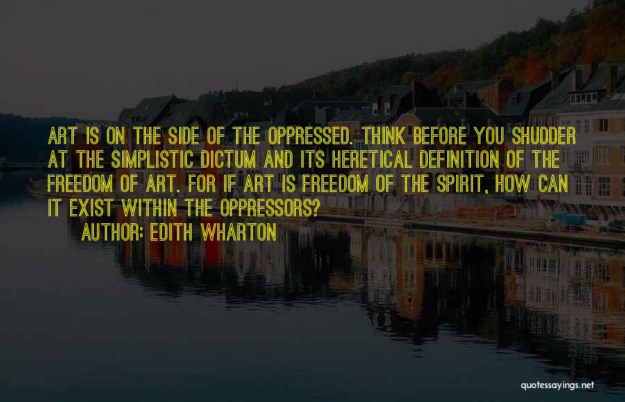 Edith Wharton Quotes: Art Is On The Side Of The Oppressed. Think Before You Shudder At The Simplistic Dictum And Its Heretical Definition