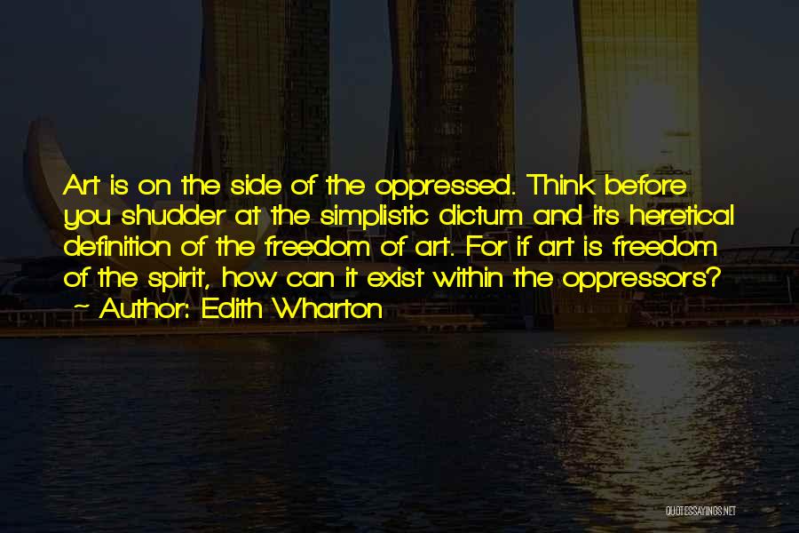 Edith Wharton Quotes: Art Is On The Side Of The Oppressed. Think Before You Shudder At The Simplistic Dictum And Its Heretical Definition