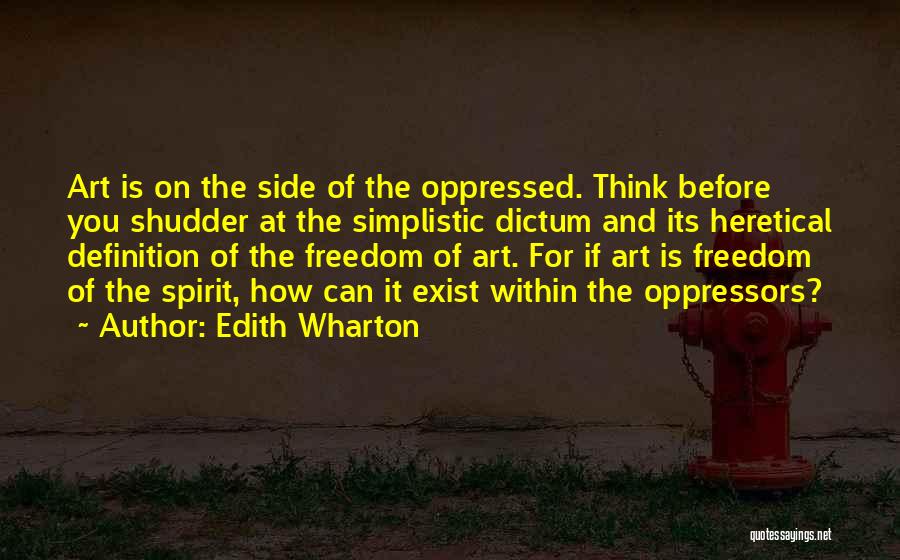 Edith Wharton Quotes: Art Is On The Side Of The Oppressed. Think Before You Shudder At The Simplistic Dictum And Its Heretical Definition