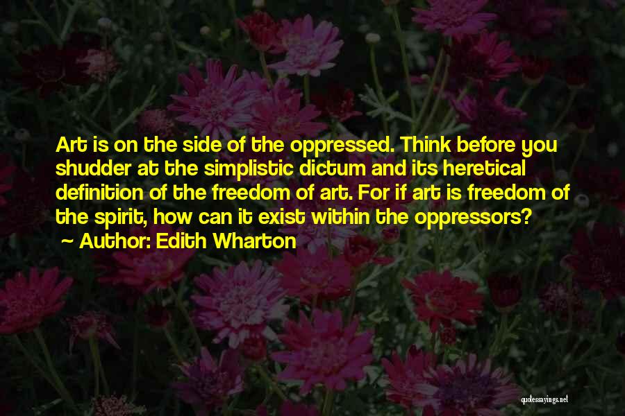 Edith Wharton Quotes: Art Is On The Side Of The Oppressed. Think Before You Shudder At The Simplistic Dictum And Its Heretical Definition