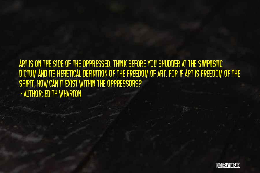 Edith Wharton Quotes: Art Is On The Side Of The Oppressed. Think Before You Shudder At The Simplistic Dictum And Its Heretical Definition