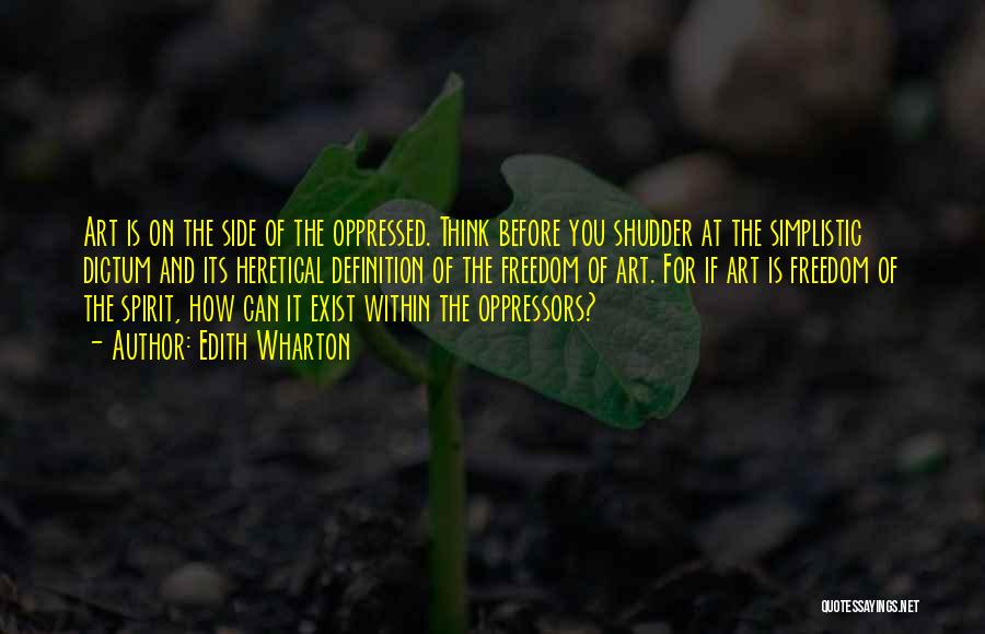 Edith Wharton Quotes: Art Is On The Side Of The Oppressed. Think Before You Shudder At The Simplistic Dictum And Its Heretical Definition