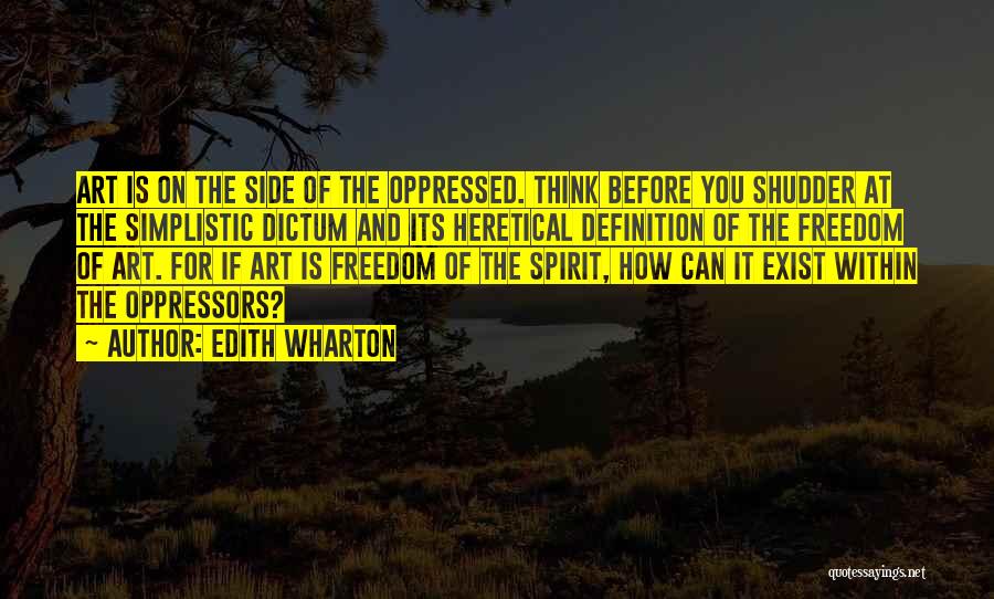 Edith Wharton Quotes: Art Is On The Side Of The Oppressed. Think Before You Shudder At The Simplistic Dictum And Its Heretical Definition