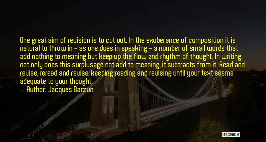 Jacques Barzun Quotes: One Great Aim Of Revision Is To Cut Out. In The Exuberance Of Composition It Is Natural To Throw In