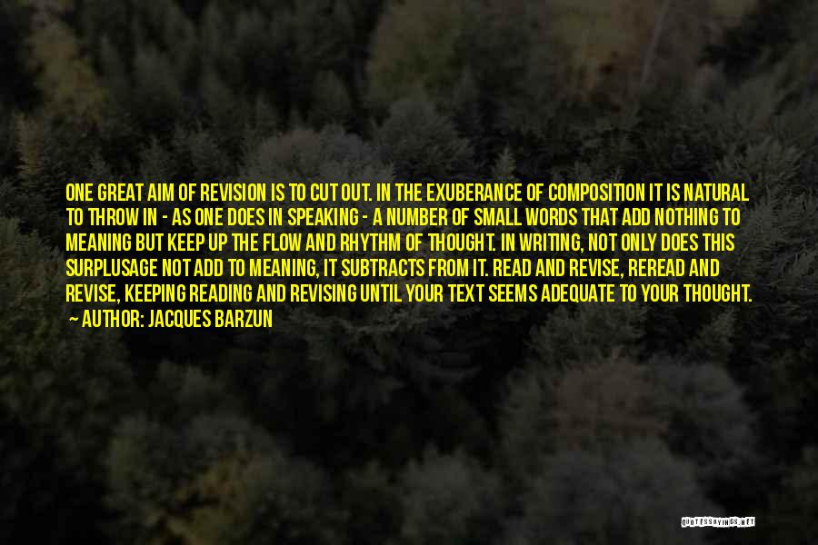 Jacques Barzun Quotes: One Great Aim Of Revision Is To Cut Out. In The Exuberance Of Composition It Is Natural To Throw In