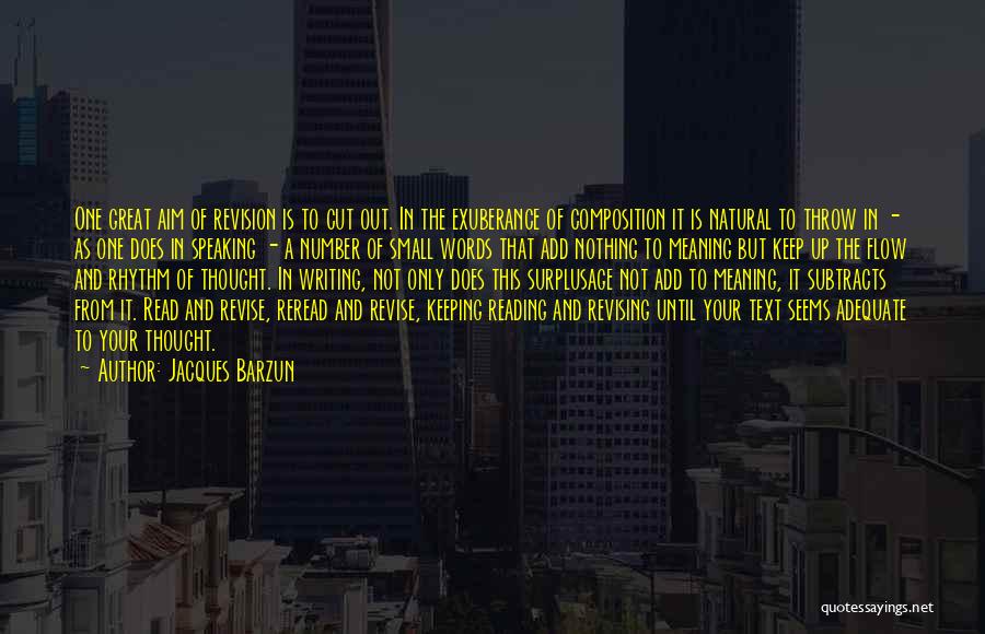 Jacques Barzun Quotes: One Great Aim Of Revision Is To Cut Out. In The Exuberance Of Composition It Is Natural To Throw In