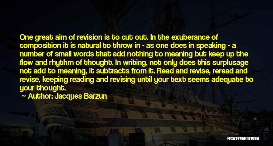 Jacques Barzun Quotes: One Great Aim Of Revision Is To Cut Out. In The Exuberance Of Composition It Is Natural To Throw In