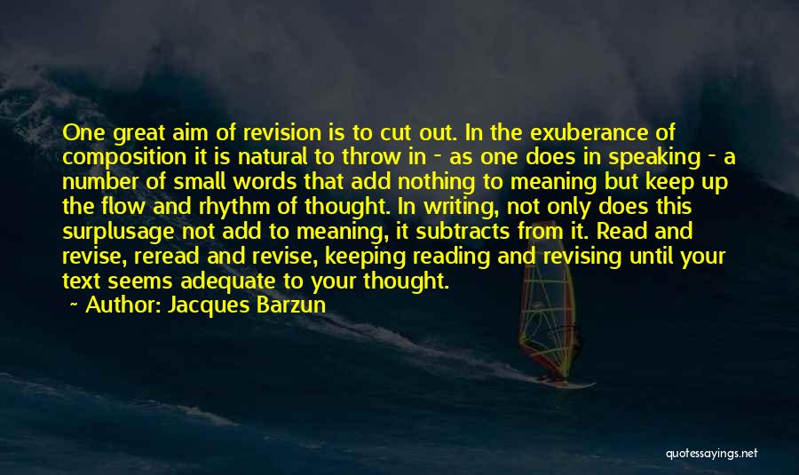 Jacques Barzun Quotes: One Great Aim Of Revision Is To Cut Out. In The Exuberance Of Composition It Is Natural To Throw In