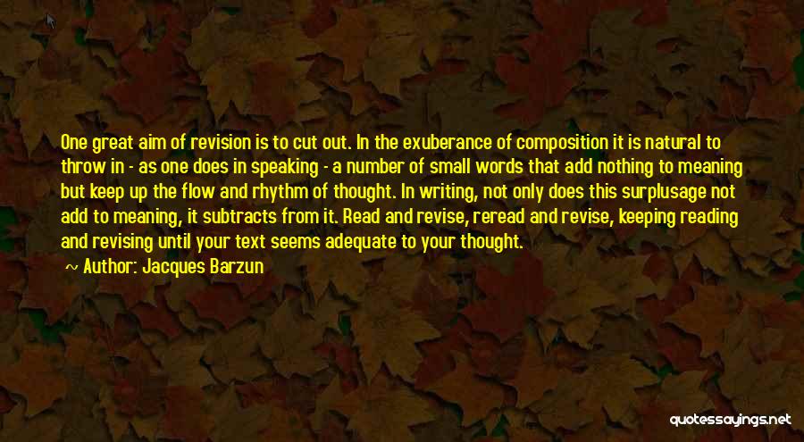 Jacques Barzun Quotes: One Great Aim Of Revision Is To Cut Out. In The Exuberance Of Composition It Is Natural To Throw In