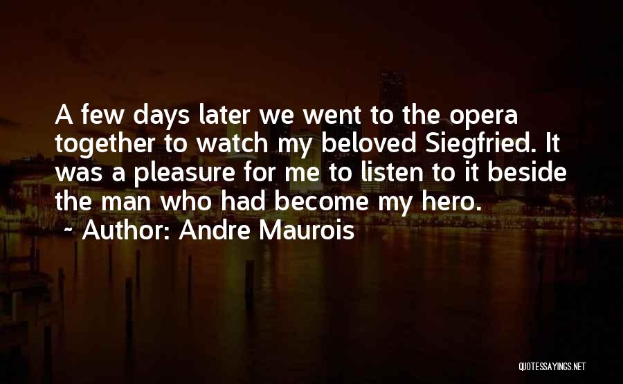 Andre Maurois Quotes: A Few Days Later We Went To The Opera Together To Watch My Beloved Siegfried. It Was A Pleasure For