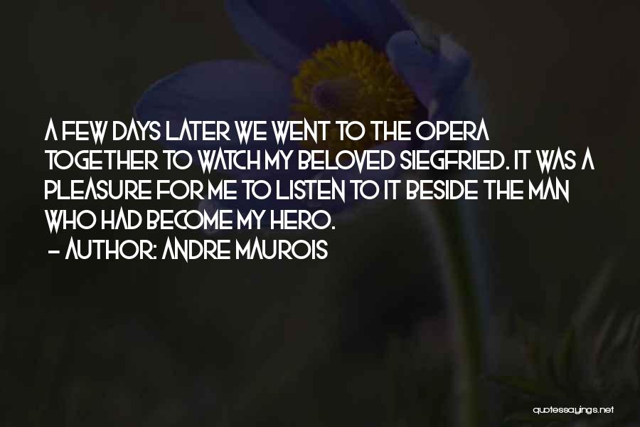 Andre Maurois Quotes: A Few Days Later We Went To The Opera Together To Watch My Beloved Siegfried. It Was A Pleasure For