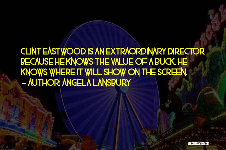 Angela Lansbury Quotes: Clint Eastwood Is An Extraordinary Director Because He Knows The Value Of A Buck. He Knows Where It Will Show