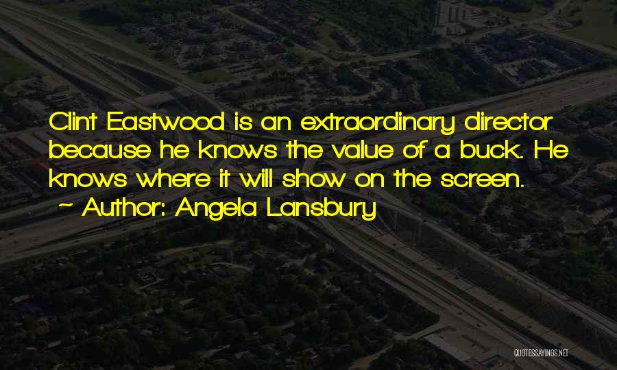 Angela Lansbury Quotes: Clint Eastwood Is An Extraordinary Director Because He Knows The Value Of A Buck. He Knows Where It Will Show