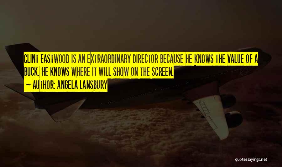 Angela Lansbury Quotes: Clint Eastwood Is An Extraordinary Director Because He Knows The Value Of A Buck. He Knows Where It Will Show