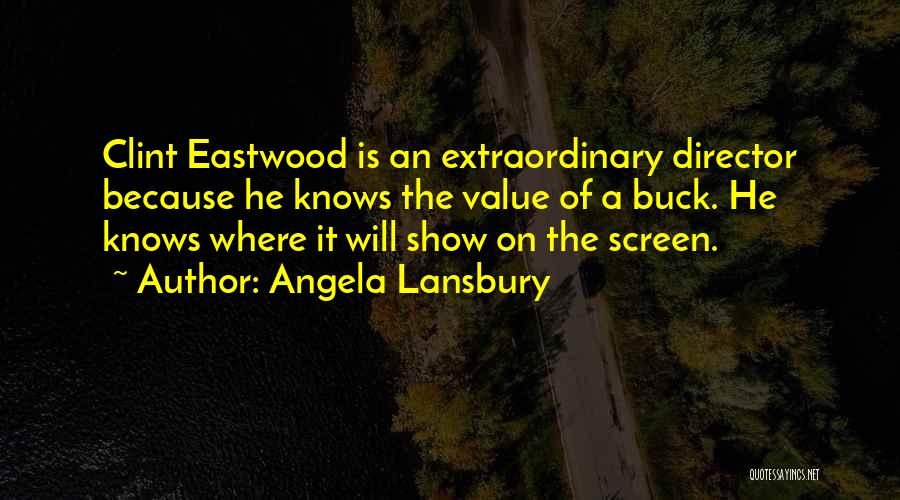 Angela Lansbury Quotes: Clint Eastwood Is An Extraordinary Director Because He Knows The Value Of A Buck. He Knows Where It Will Show