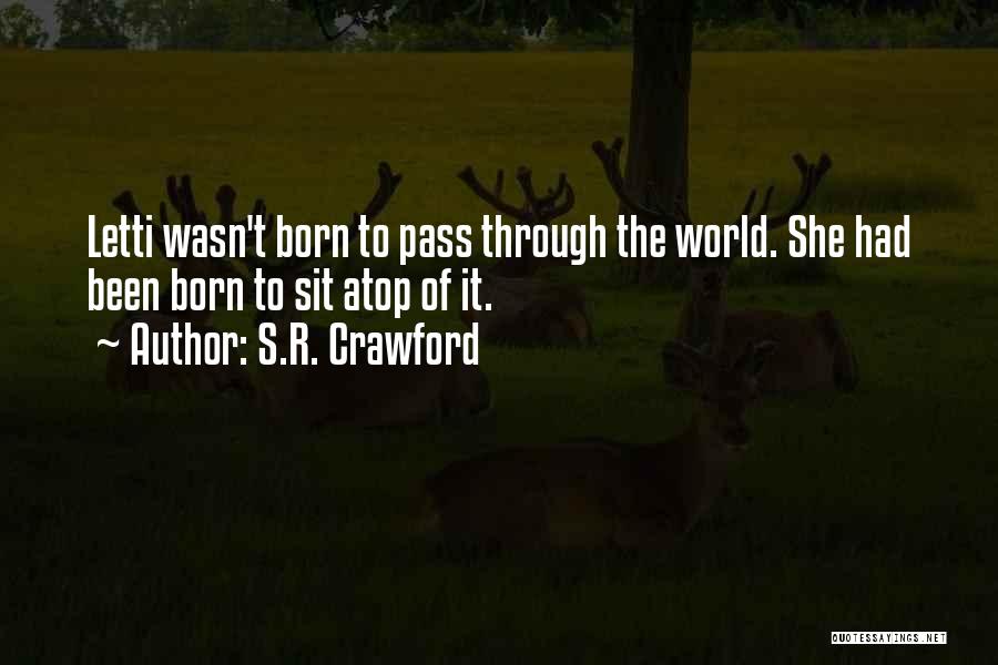 S.R. Crawford Quotes: Letti Wasn't Born To Pass Through The World. She Had Been Born To Sit Atop Of It.