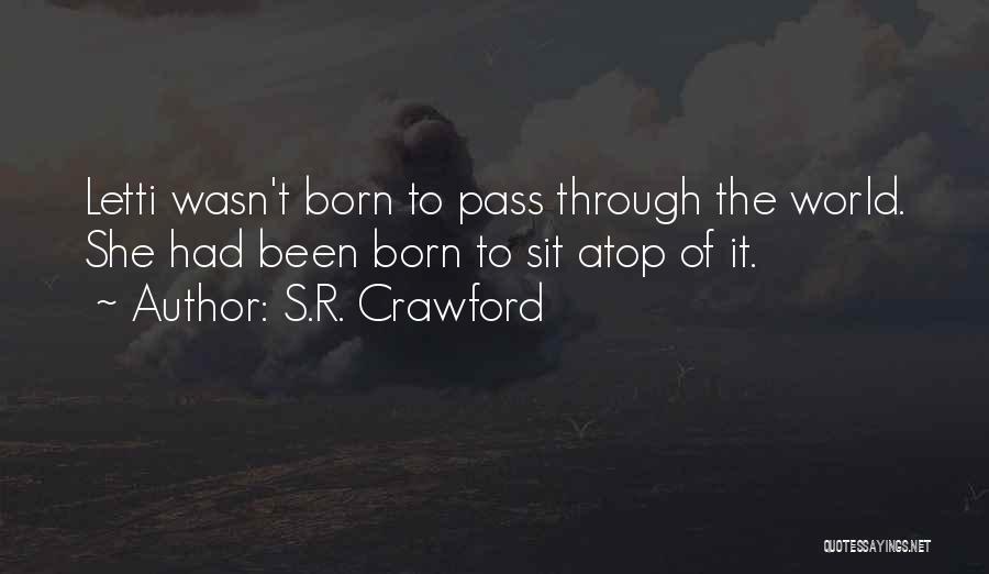 S.R. Crawford Quotes: Letti Wasn't Born To Pass Through The World. She Had Been Born To Sit Atop Of It.