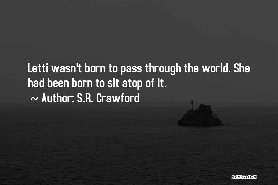 S.R. Crawford Quotes: Letti Wasn't Born To Pass Through The World. She Had Been Born To Sit Atop Of It.