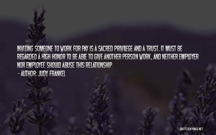 Judy Frankel Quotes: Inviting Someone To Work For Pay Is A Sacred Privilege And A Trust. It Must Be Regarded A High Honor