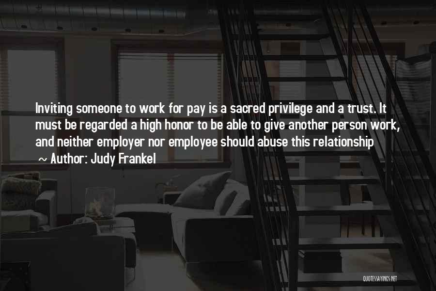 Judy Frankel Quotes: Inviting Someone To Work For Pay Is A Sacred Privilege And A Trust. It Must Be Regarded A High Honor