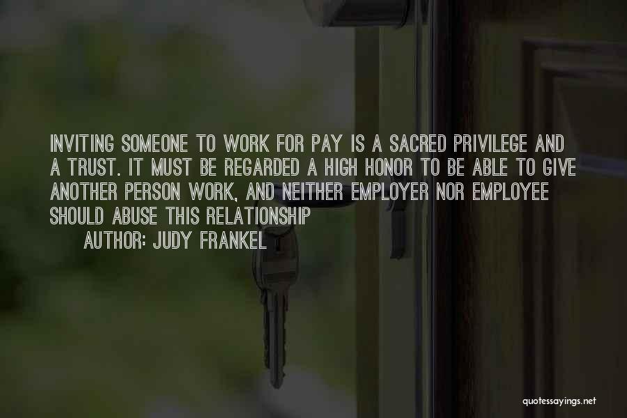 Judy Frankel Quotes: Inviting Someone To Work For Pay Is A Sacred Privilege And A Trust. It Must Be Regarded A High Honor