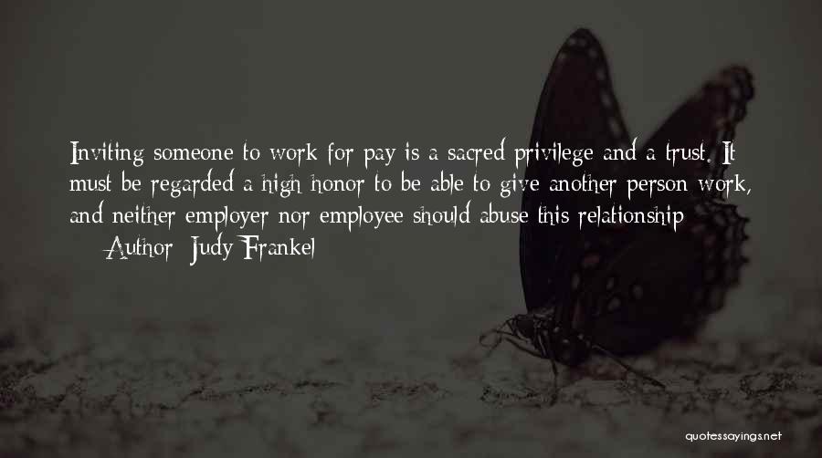 Judy Frankel Quotes: Inviting Someone To Work For Pay Is A Sacred Privilege And A Trust. It Must Be Regarded A High Honor