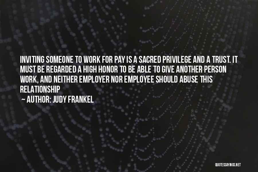 Judy Frankel Quotes: Inviting Someone To Work For Pay Is A Sacred Privilege And A Trust. It Must Be Regarded A High Honor