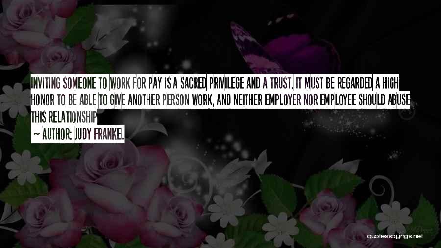 Judy Frankel Quotes: Inviting Someone To Work For Pay Is A Sacred Privilege And A Trust. It Must Be Regarded A High Honor