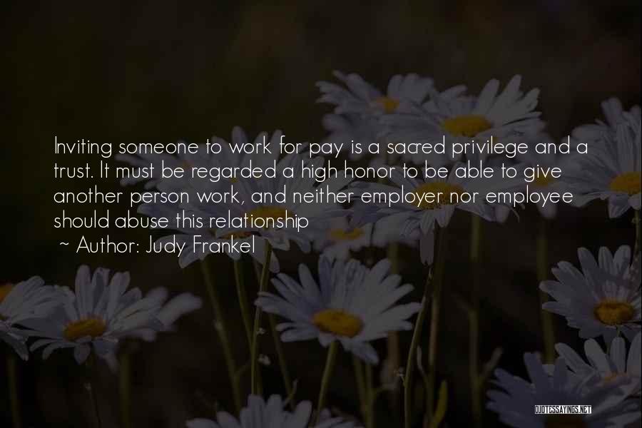 Judy Frankel Quotes: Inviting Someone To Work For Pay Is A Sacred Privilege And A Trust. It Must Be Regarded A High Honor