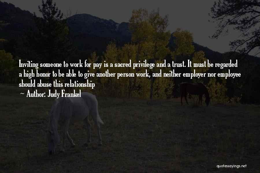 Judy Frankel Quotes: Inviting Someone To Work For Pay Is A Sacred Privilege And A Trust. It Must Be Regarded A High Honor