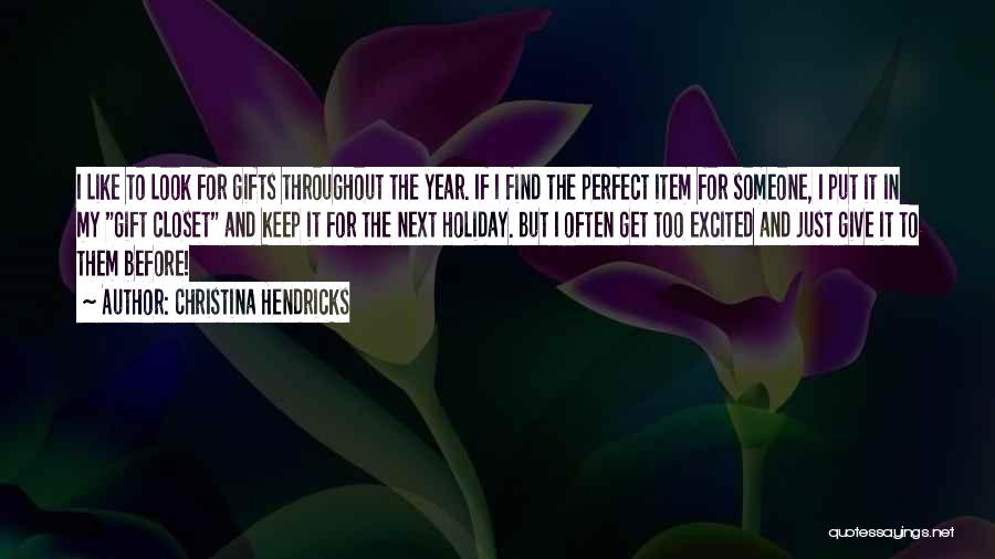 Christina Hendricks Quotes: I Like To Look For Gifts Throughout The Year. If I Find The Perfect Item For Someone, I Put It