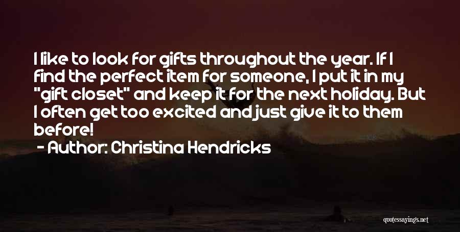 Christina Hendricks Quotes: I Like To Look For Gifts Throughout The Year. If I Find The Perfect Item For Someone, I Put It