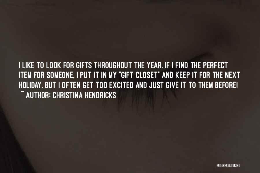 Christina Hendricks Quotes: I Like To Look For Gifts Throughout The Year. If I Find The Perfect Item For Someone, I Put It