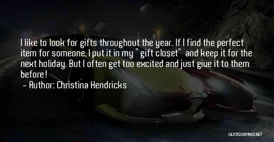 Christina Hendricks Quotes: I Like To Look For Gifts Throughout The Year. If I Find The Perfect Item For Someone, I Put It