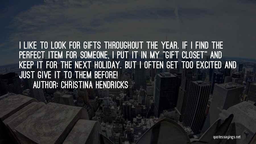 Christina Hendricks Quotes: I Like To Look For Gifts Throughout The Year. If I Find The Perfect Item For Someone, I Put It